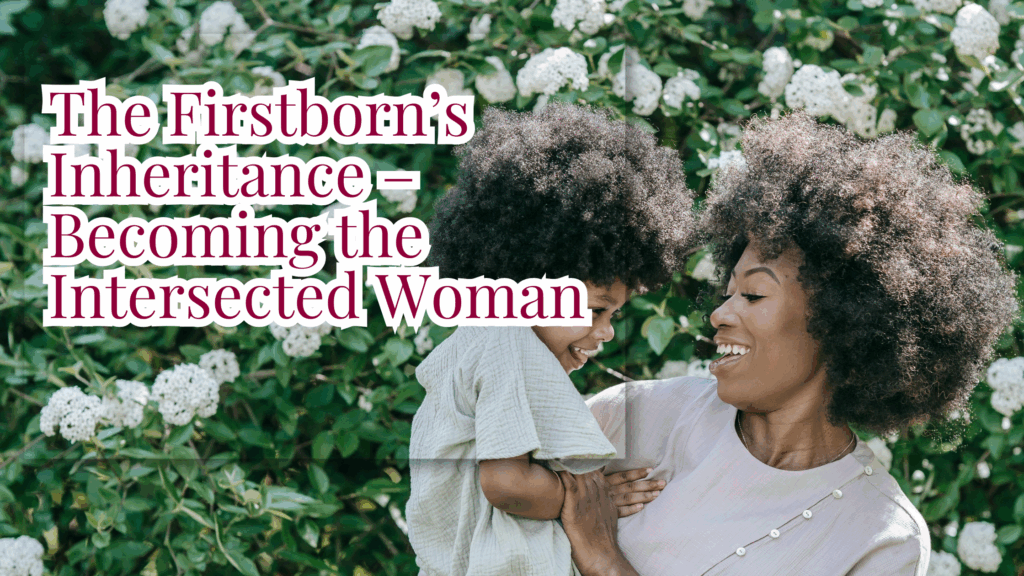 The Firstborn’s Inheritance – Becoming the Intersected Woman